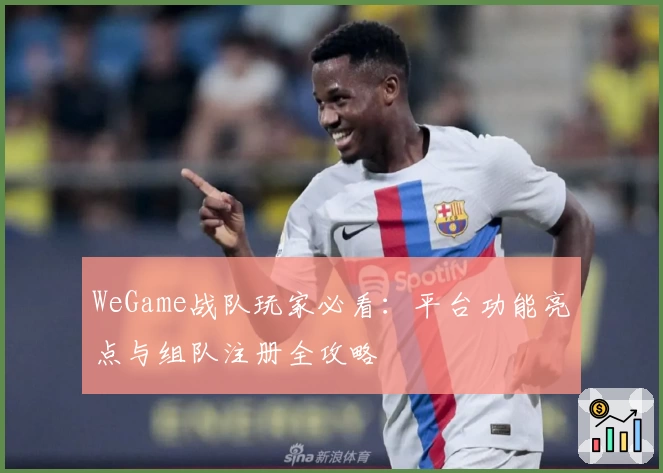 WeGame战队玩家必看:平台功能亮点与组队注册全攻略