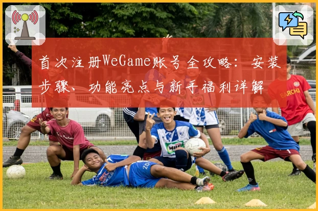 首次注册WeGame账号全攻略：安装步骤、功能亮点与新手福利详解