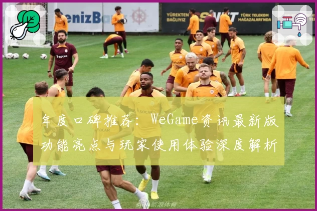 年度口碑推荐：WeGame资讯最新版功能亮点与玩家使用体验深度解析
