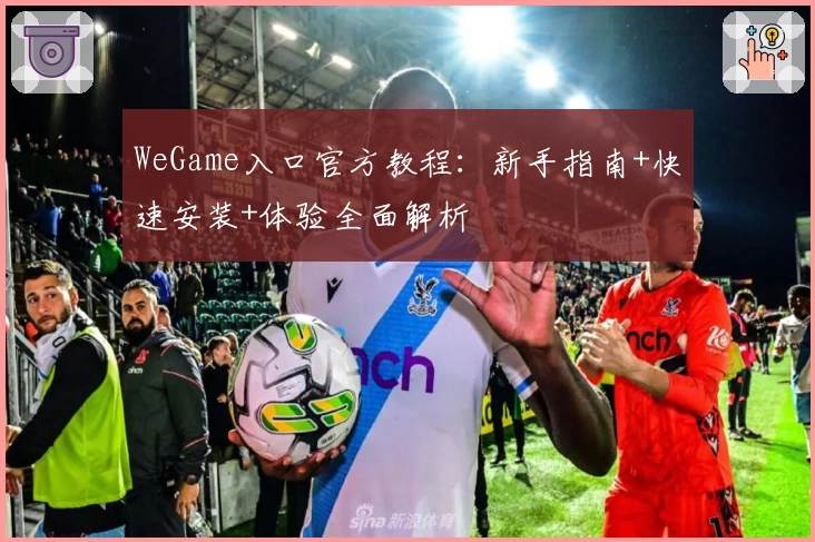 WeGame入口官方教程：新手指南+快速安装+体验全面解析