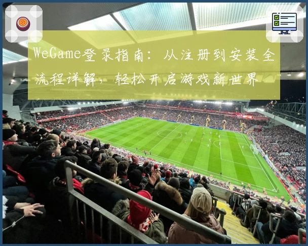 WeGame登录指南：从注册到安装全流程详解，轻松开启游戏新世界