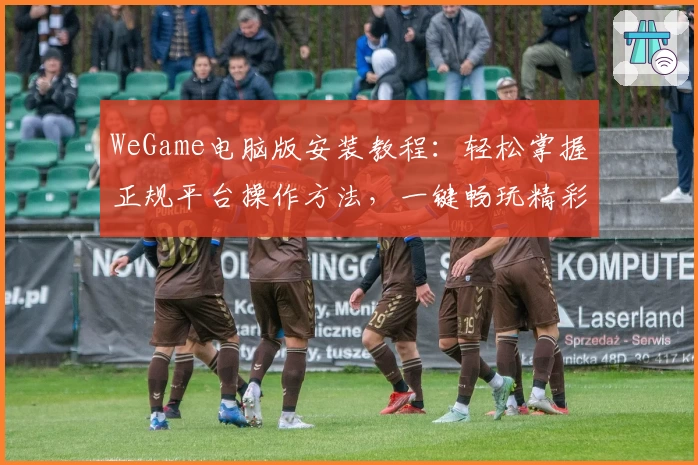 WeGame电脑版安装教程：轻松掌握正规平台操作方法，一键畅玩精彩游戏