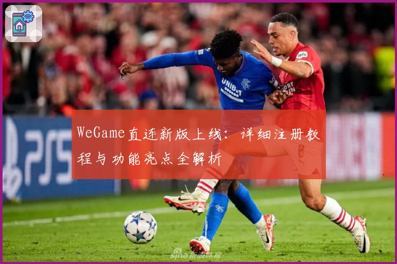 WeGame直连新版上线:详细注册教程与功能亮点全解析