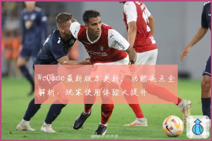 WeGame最新版本更新：功能亮点全解析，玩家使用体验大提升