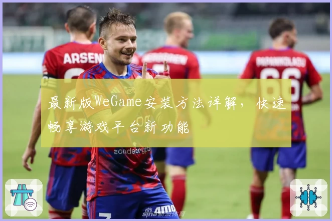 最新版WeGame安装方法详解，快速畅享游戏平台新功能