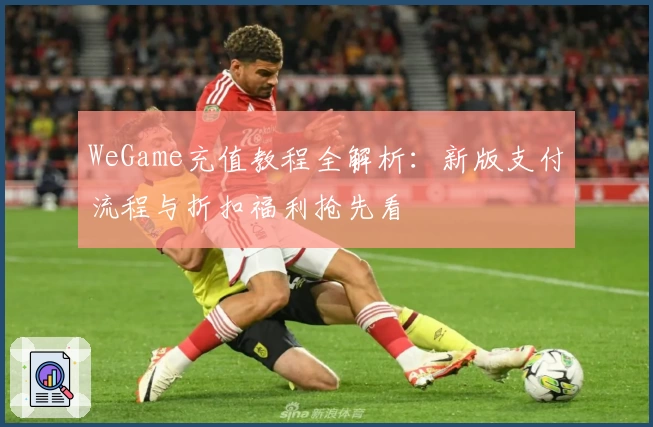 WeGame充值教程全解析：新版支付流程与折扣福利抢先看