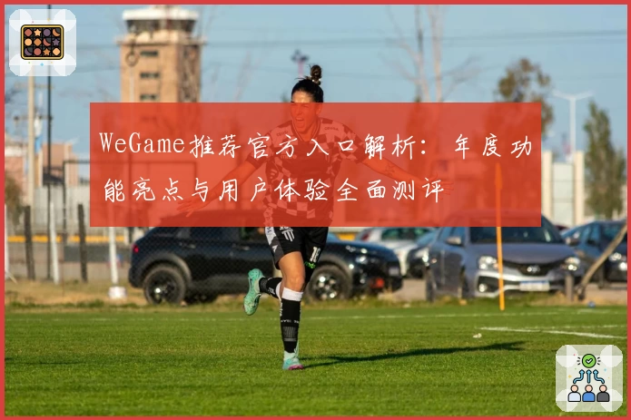 WeGame推荐官方入口解析：年度功能亮点与用户体验全面测评