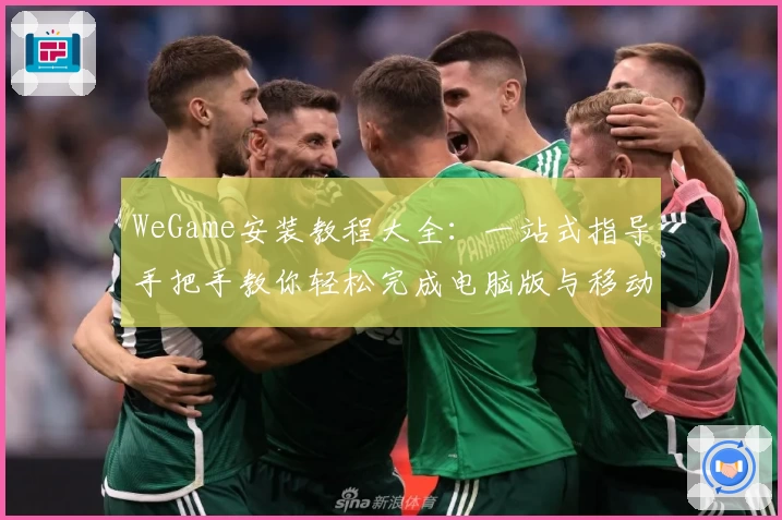 WeGame安装教程大全：一站式指导手把手教你轻松完成电脑版与移动端配置