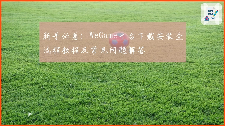 新手必看:WeGame平台下载安装全流程教程及常见问题解答