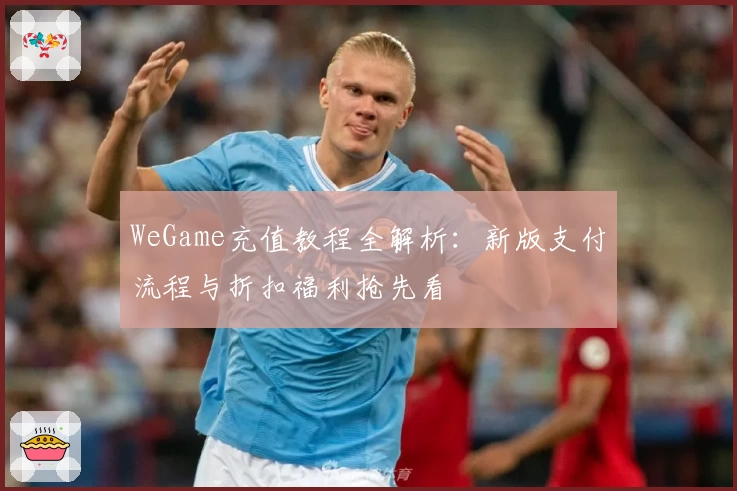 WeGame充值教程全解析：新版支付流程与折扣福利抢先看