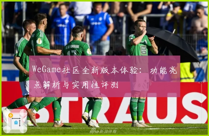 WeGame社区全新版本体验：功能亮点解析与实用性评测