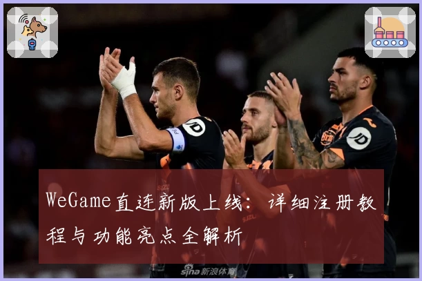 WeGame直连新版上线：详细注册教程与功能亮点全解析