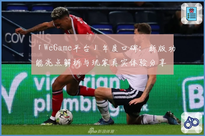 「WeGame平台」年度口碑:新版功能亮点解析与玩家真实体验分享