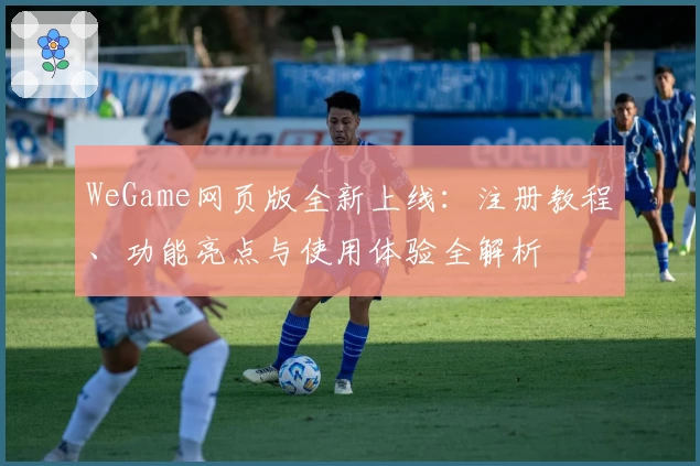 WeGame网页版全新上线：注册教程、功能亮点与使用体验全解析