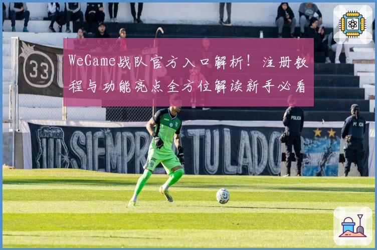 WeGame战队官方入口解析！注册教程与功能亮点全方位解读新手必看