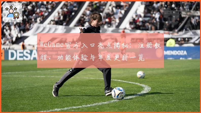WeGame官方入口亮点揭秘：注册教程、功能体验与年度更新一览