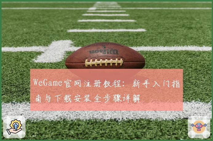 WeGame官网注册教程：新手入门指南与下载安装全步骤详解