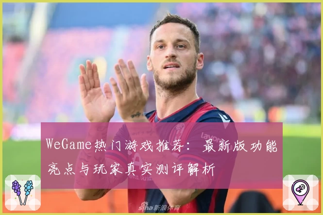 WeGame热门游戏推荐：最新版功能亮点与玩家真实测评解析
