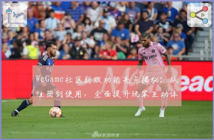 WeGame社区新版功能亮点揭秘：从注册到使用，全面提升玩家互动体验