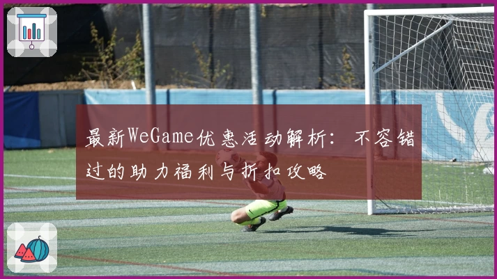 最新WeGame优惠活动解析:不容错过的助力福利与折扣攻略