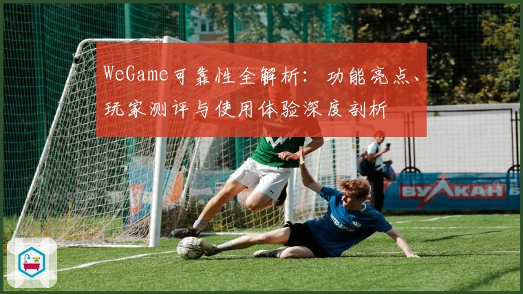 WeGame可靠性全解析：功能亮点、玩家测评与使用体验深度剖析