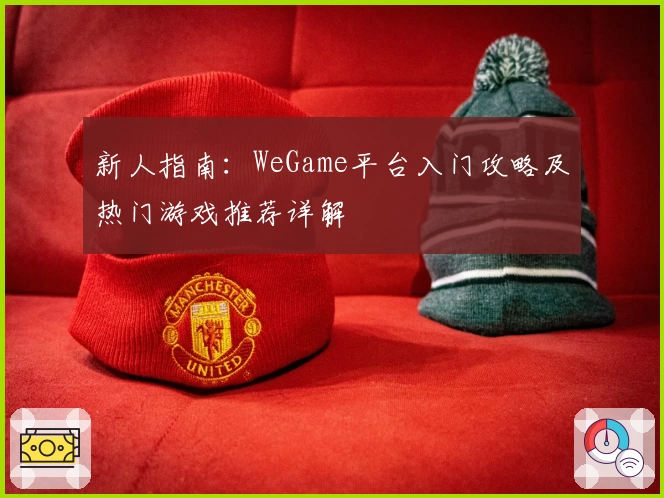 新人指南：WeGame平台入门攻略及热门游戏推荐详解