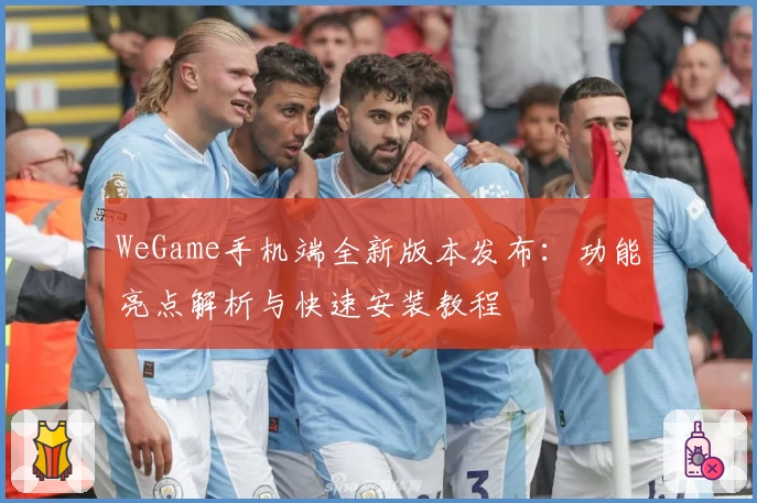 WeGame手机端全新版本发布：功能亮点解析与快速安装教程
