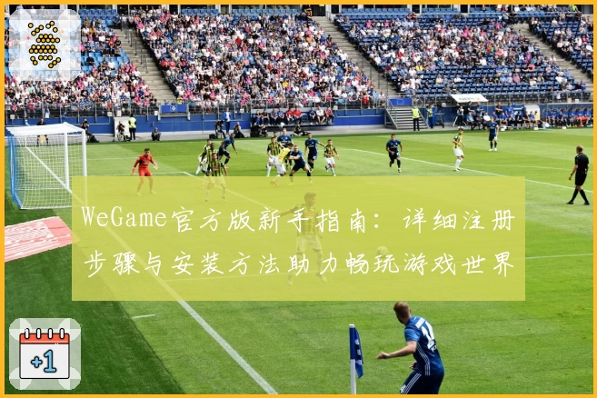 WeGame官方版新手指南：详细注册步骤与安装方法助力畅玩游戏世界