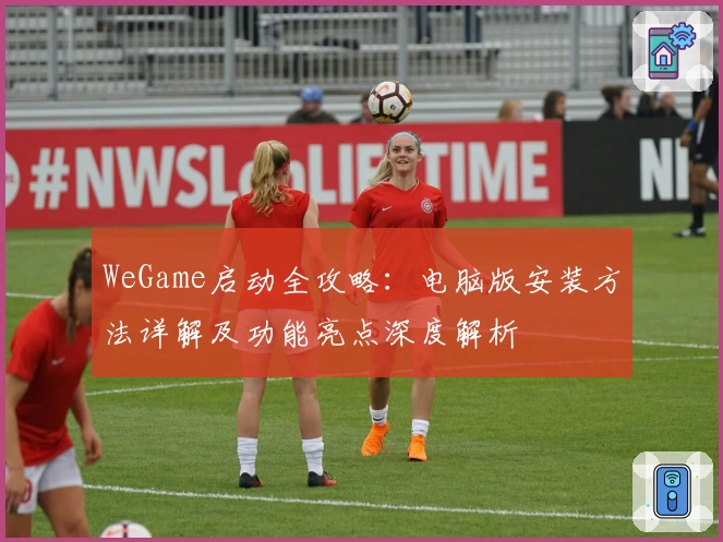 WeGame启动全攻略：电脑版安装方法详解及功能亮点深度解析