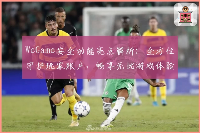 WeGame安全功能亮点解析：全方位守护玩家账户，畅享无忧游戏体验
