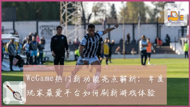 WeGame热门新功能亮点解析：年度玩家最爱平台如何刷新游戏体验